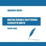 Gyors szállítás Magyar írásbeli érettségire felkészítő könyv - Emelt szint - Varsányi József