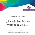 A CSALÁDOMBÓL ÉN VOLTAM AZ ELSŐ... - CIGÁNY, ROMA FIATALOK ISKOLAI ÚTJA ÉS LEHET Legkelendőbb