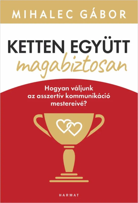 KETTEN EGYÜTT, MAGABIZTOSAN - HOGYAN VÁLJUNK AZ ASSZERTÍV KOMMUNIKÁCIÓ MESTEREIV Legnépszerűbb